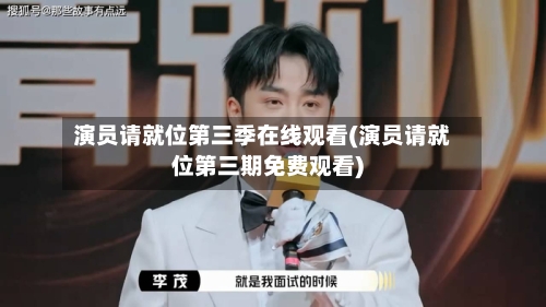 演员请就位第三季在线观看(演员请就位第三期免费观看)-第2张图片