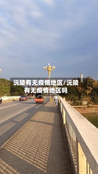 沅陵有无疫情地区/沅陵有无疫情地区吗-第2张图片