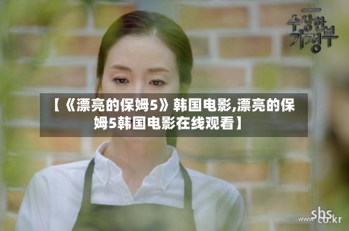 【《漂亮的保姆5》韩国电影,漂亮的保姆5韩国电影在线观看】-第2张图片