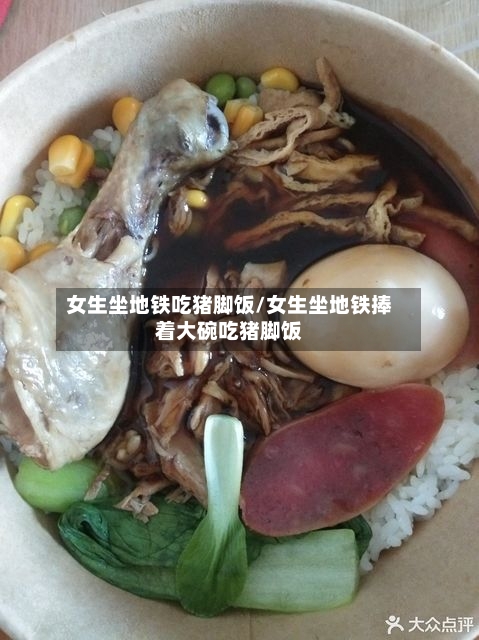 女生坐地铁吃猪脚饭/女生坐地铁捧着大碗吃猪脚饭-第2张图片