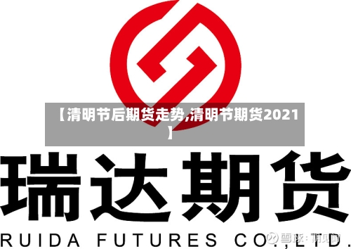 【清明节后期货走势,清明节期货2021】