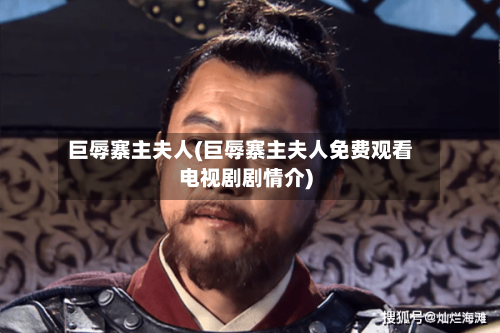 巨辱寨主夫人(巨辱寨主夫人免费观看电视剧剧情介)-第2张图片