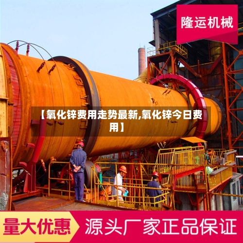 【氧化锌费用走势最新,氧化锌今日费用】