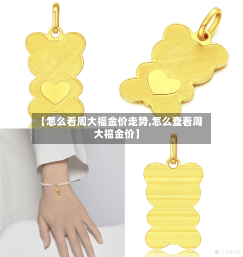 【怎么看周大福金价走势,怎么查看周大福金价】