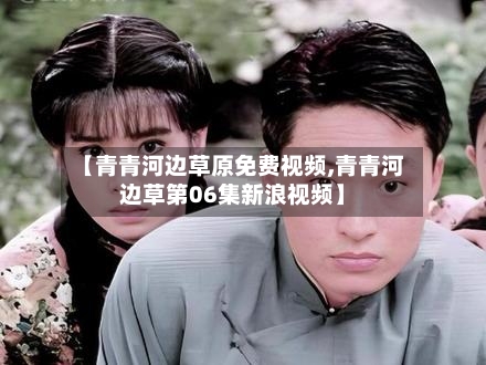 【青青河边草原免费视频,青青河边草第06集新浪视频】-第2张图片