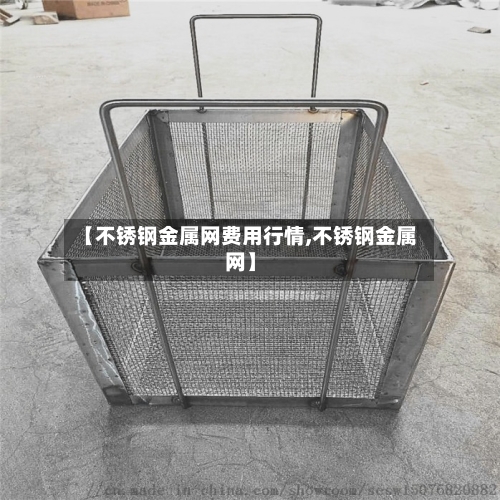 【不锈钢金属网费用行情,不锈钢金属网】-第3张图片
