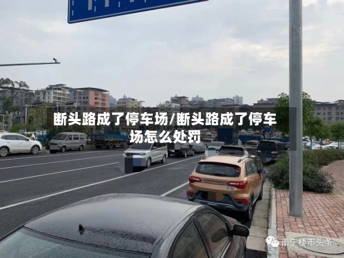 断头路成了停车场/断头路成了停车场怎么处罚-第3张图片