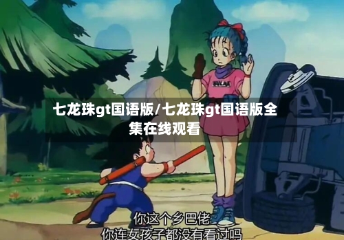 七龙珠gt国语版/七龙珠gt国语版全集在线观看-第2张图片