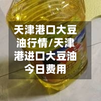 天津港口大豆油行情/天津港进口大豆油今日费用-第2张图片
