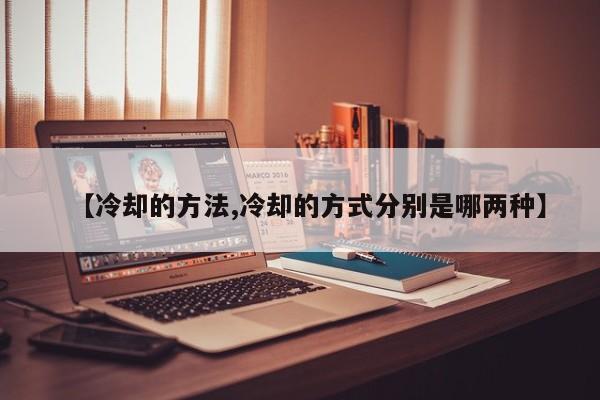 【冷却的方法,冷却的方式分别是哪两种】