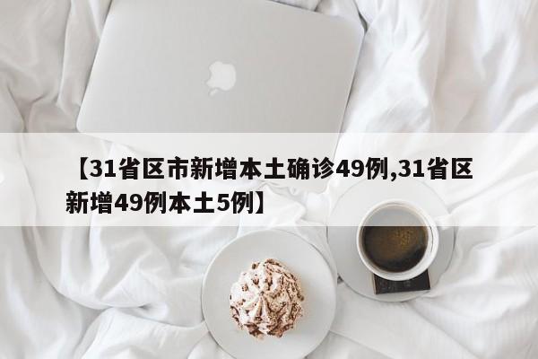 【31省区市新增本土确诊49例,31省区新增49例本土5例】