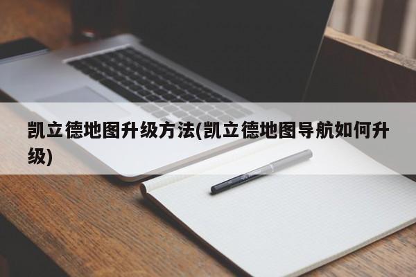 凯立德地图升级方法(凯立德地图导航如何升级)