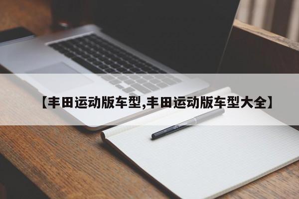 【丰田运动版车型,丰田运动版车型大全】