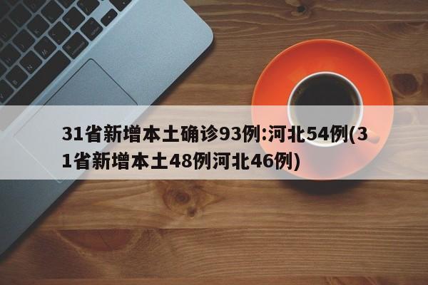 31省新增本土确诊93例:河北54例(31省新增本土48例河北46例)