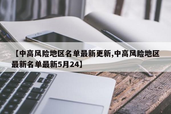 【中高风险地区名单最新更新,中高风险地区最新名单最新5月24】