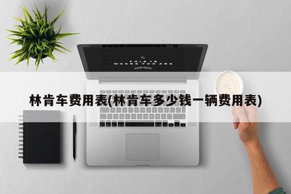 林肯车费用表(林肯车多少钱一辆费用表)