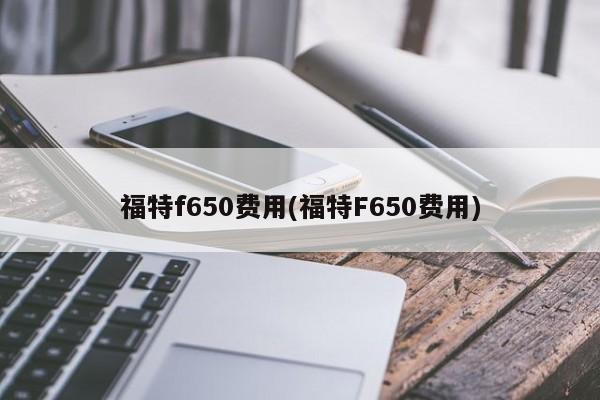 福特f650费用(福特F650费用)