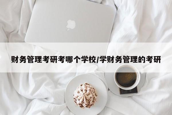 财务管理考研考哪个学校/学财务管理的考研