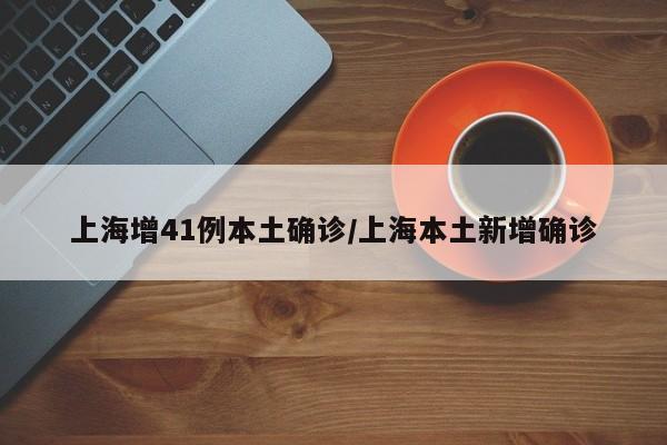 上海增41例本土确诊/上海本土新增确诊