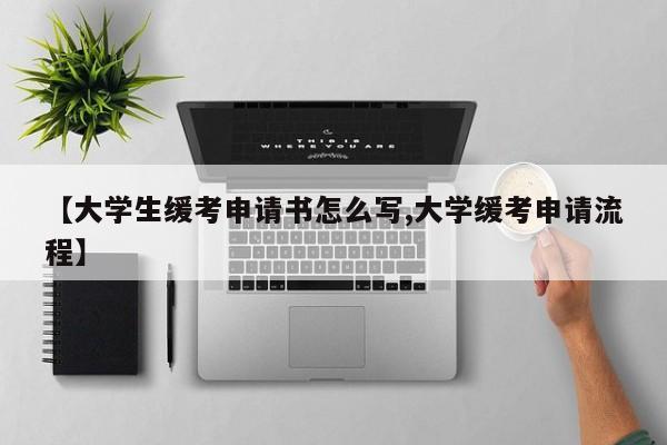 【大学生缓考申请书怎么写,大学缓考申请流程】