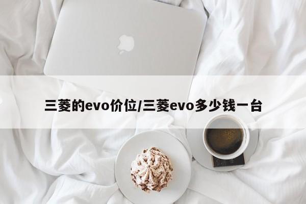 三菱的evo价位/三菱evo多少钱一台