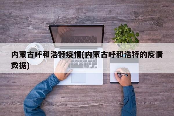 内蒙古呼和浩特疫情(内蒙古呼和浩特的疫情数据)