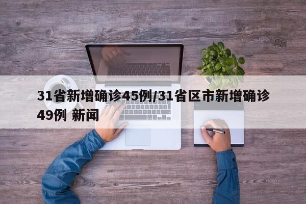 31省新增确诊45例/31省区市新增确诊49例 新闻