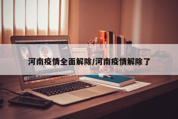 河南疫情全面解除/河南疫情解除了