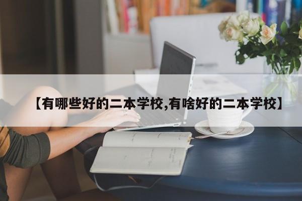 【有哪些好的二本学校,有啥好的二本学校】