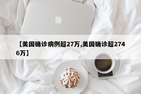 【美国确诊病例超27万,美国确诊超2746万】