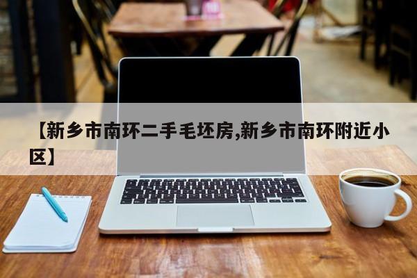 【新乡市南环二手毛坯房,新乡市南环附近小区】
