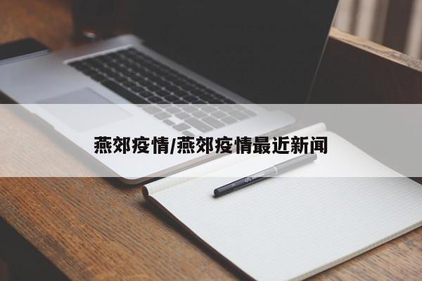 燕郊疫情/燕郊疫情最近新闻