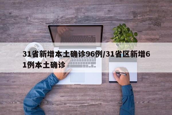 31省新增本土确诊96例/31省区新增61例本土确诊