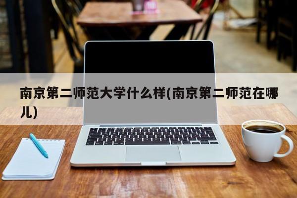 南京第二师范大学什么样(南京第二师范在哪儿)