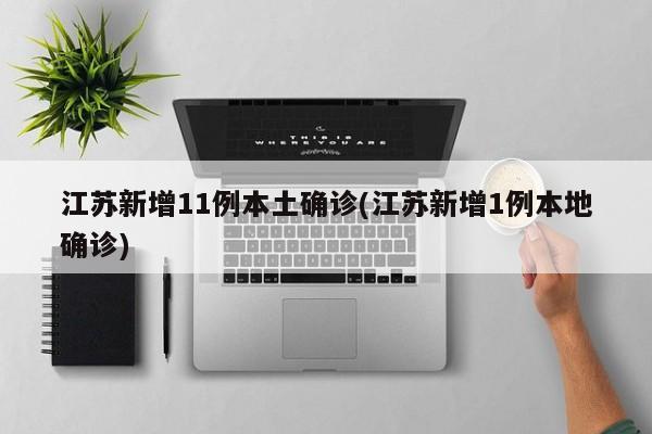江苏新增11例本土确诊(江苏新增1例本地确诊)